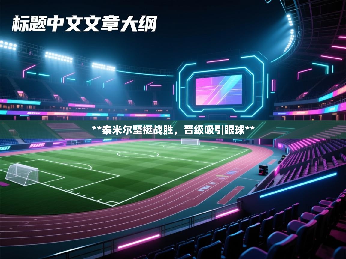 **泰米尔坚挺战胜，晋级吸引眼球**  第1张