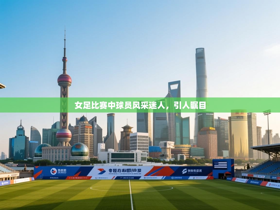 女足比赛中球员风采迷人,引人瞩目 第1张